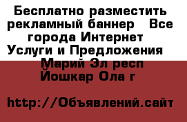 Бесплатно разместить рекламный баннер - Все города Интернет » Услуги и Предложения   . Марий Эл респ.,Йошкар-Ола г.